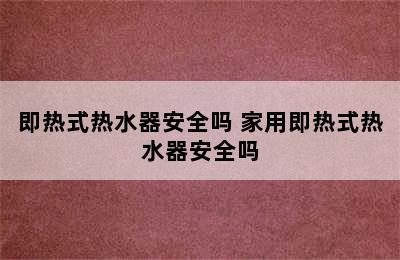 即热式热水器安全吗 家用即热式热水器安全吗